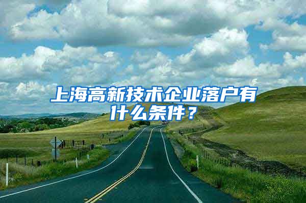 上海高新技術(shù)企業(yè)落戶有什么條件？