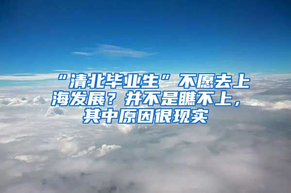 “清北畢業(yè)生”不愿去上海發(fā)展？并不是瞧不上，其中原因很現(xiàn)實