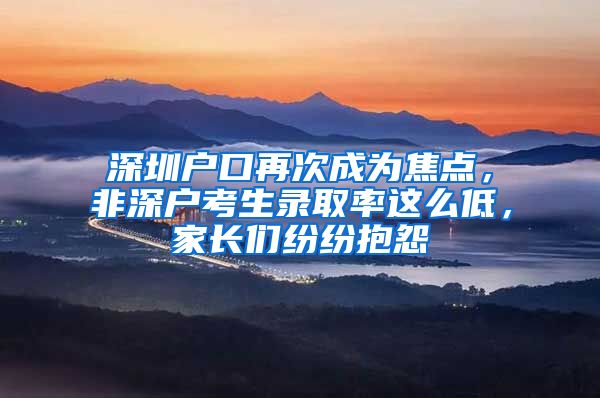 深圳戶口再次成為焦點，非深戶考生錄取率這么低，家長們紛紛抱怨