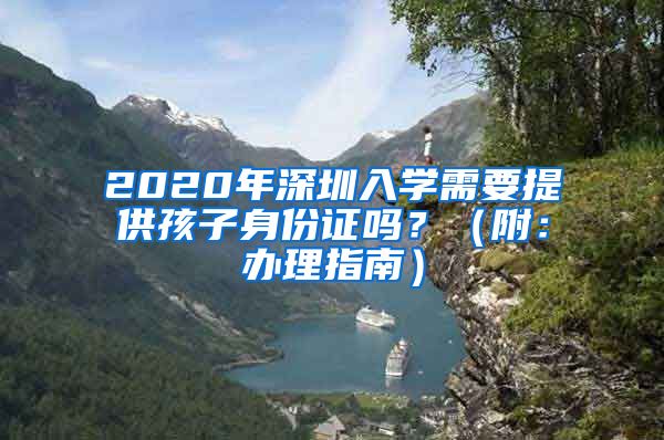 2020年深圳入學需要提供孩子身份證嗎？（附：辦理指南）