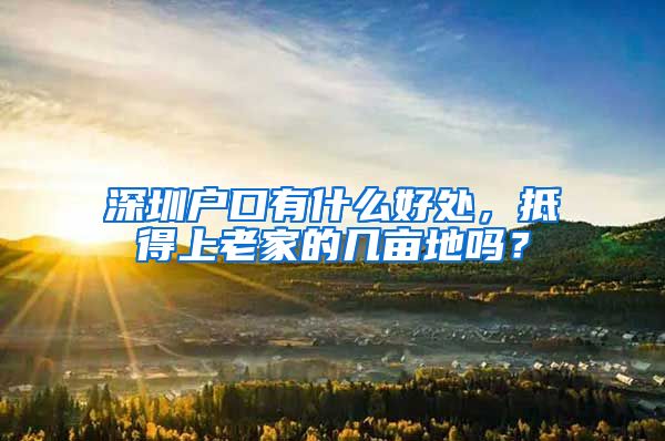 深圳戶口有什么好處，抵得上老家的幾畝地嗎？