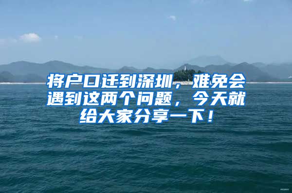 將戶口遷到深圳，難免會遇到這兩個問題，今天就給大家分享一下！