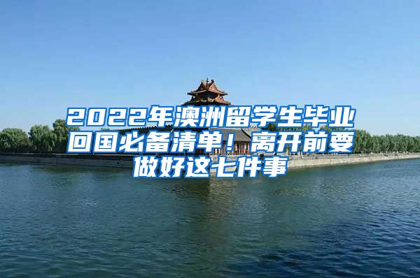 2022年澳洲留學(xué)生畢業(yè)回國必備清單！離開前要做好這七件事