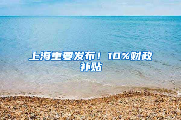 上海重要發(fā)布！10%財政補貼