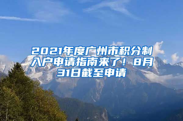 2021年度廣州市積分制入戶申請(qǐng)指南來(lái)了！8月31日截至申請(qǐng)