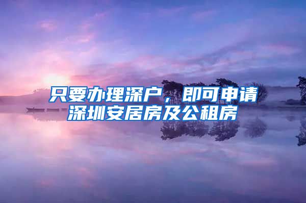 只要辦理深戶，即可申請深圳安居房及公租房