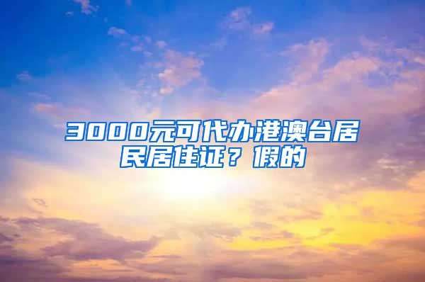 3000元可代辦港澳臺居民居住證？假的