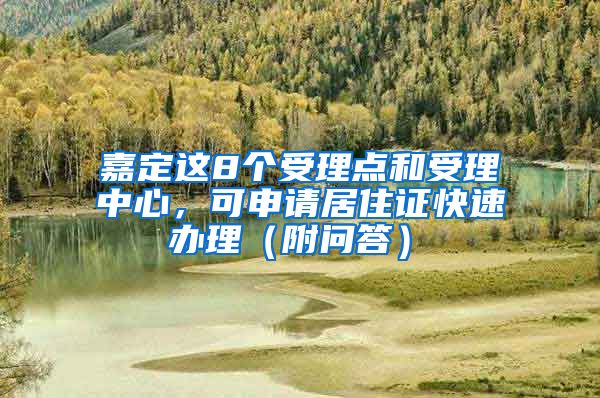 嘉定這8個受理點(diǎn)和受理中心，可申請居住證快速辦理（附問答）→