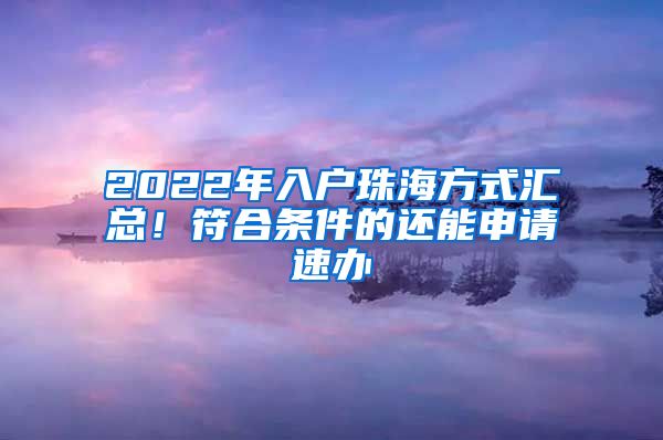 2022年入戶珠海方式匯總！符合條件的還能申請速辦