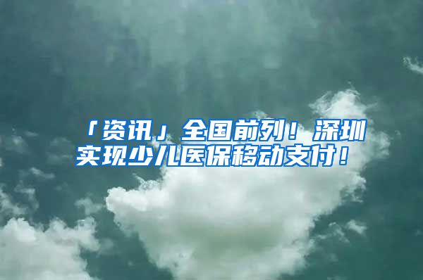 「資訊」全國前列！深圳實現(xiàn)少兒醫(yī)保移動支付！