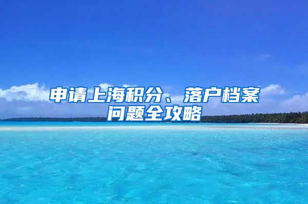 申請(qǐng)上海積分、落戶檔案問(wèn)題全攻略