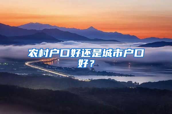 農(nóng)村戶口好還是城市戶口好？