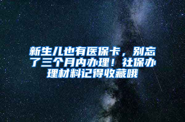 新生兒也有醫(yī)?？?，別忘了三個(gè)月內(nèi)辦理！社保辦理材料記得收藏哦