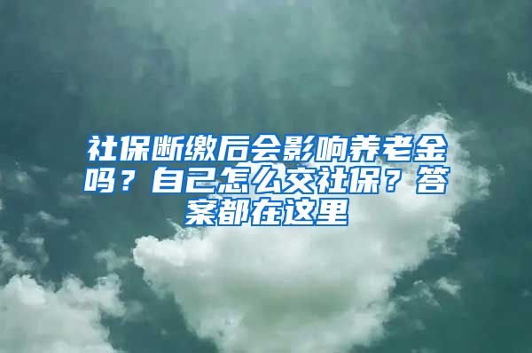 社保斷繳后會影響?zhàn)B老金嗎？自己怎么交社保？答案都在這里