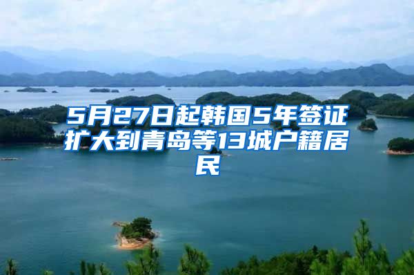 5月27日起韓國(guó)5年簽證擴(kuò)大到青島等13城戶(hù)籍居民