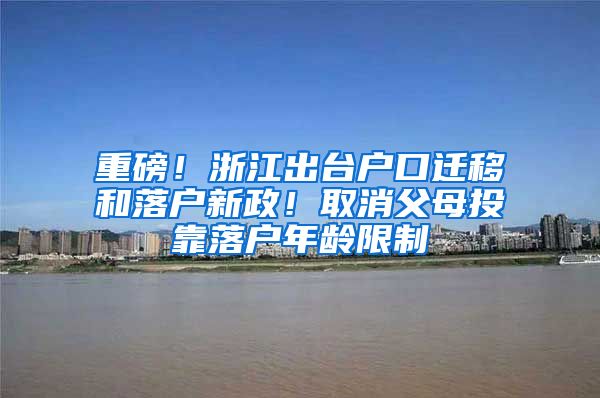 重磅！浙江出臺戶口遷移和落戶新政！取消父母投靠落戶年齡限制