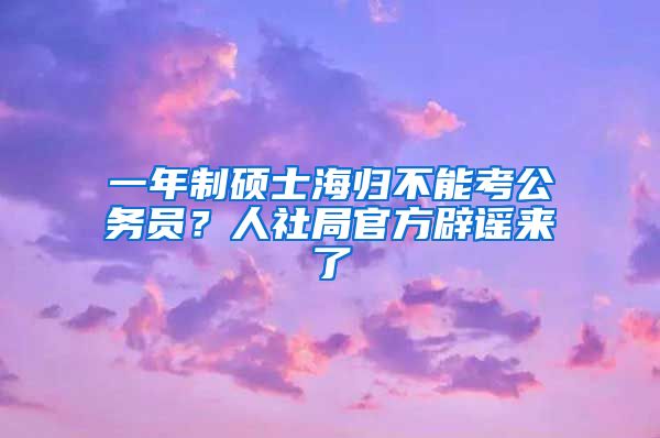 一年制碩士海歸不能考公務(wù)員？人社局官方辟謠來了