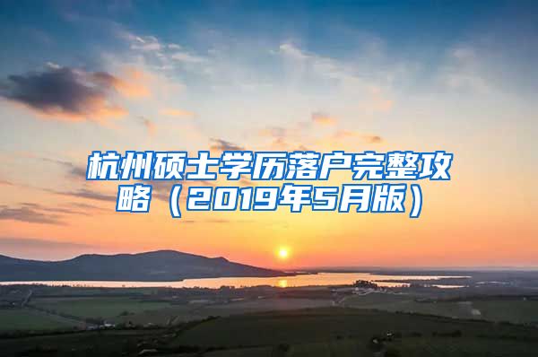 杭州碩士學歷落戶完整攻略（2019年5月版）