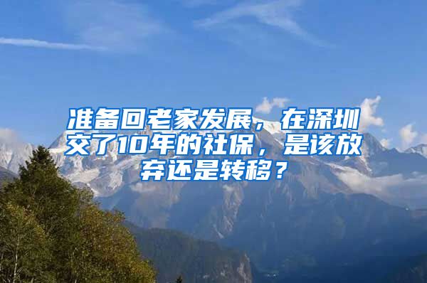 準(zhǔn)備回老家發(fā)展，在深圳交了10年的社保，是該放棄還是轉(zhuǎn)移？