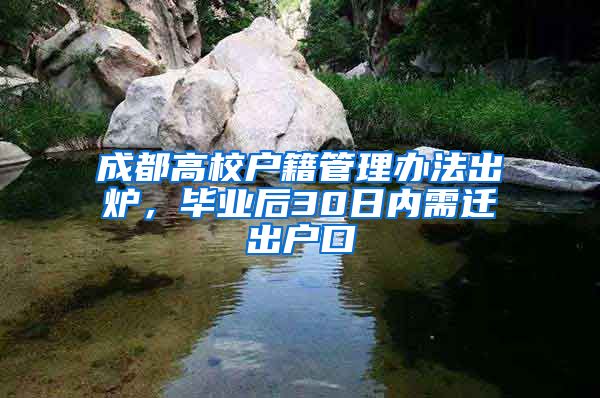 成都高校戶籍管理辦法出爐，畢業(yè)后30日內(nèi)需遷出戶口