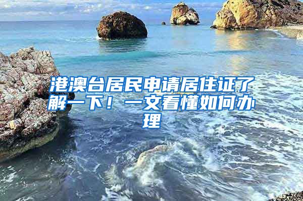 港澳臺(tái)居民申請(qǐng)居住證了解一下！一文看懂如何辦理