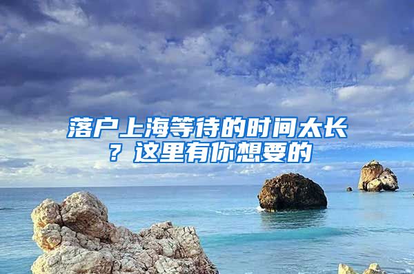 落戶上海等待的時間太長？這里有你想要的