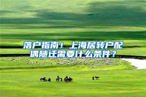 落戶指南！上海居轉(zhuǎn)戶配偶隨遷需要什么條件？