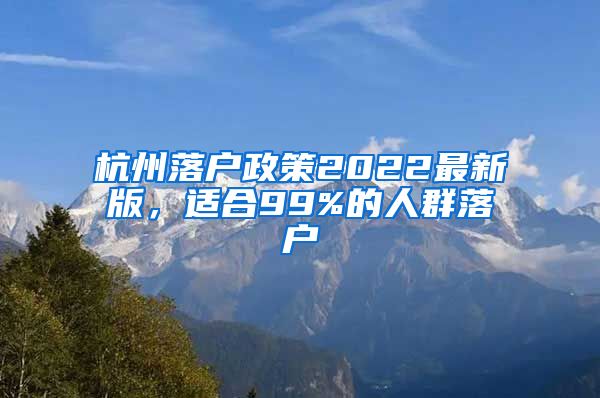 杭州落戶政策2022最新版，適合99%的人群落戶