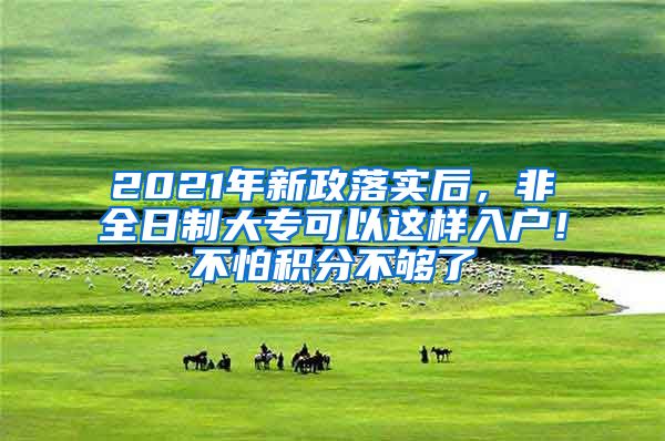 2021年新政落實后，非全日制大?？梢赃@樣入戶！不怕積分不夠了