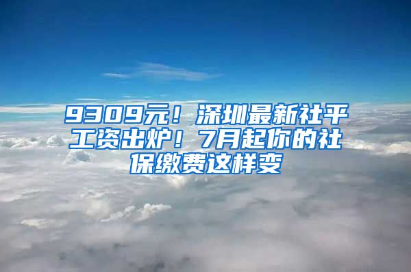 9309元！深圳最新社平工資出爐！7月起你的社保繳費(fèi)這樣變