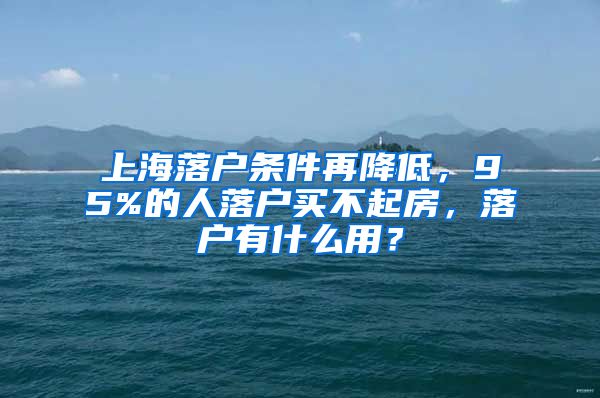 上海落戶條件再降低，95%的人落戶買不起房，落戶有什么用？