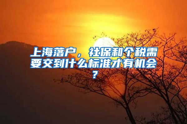 上海落戶，社保和個(gè)稅需要交到什么標(biāo)準(zhǔn)才有機(jī)會(huì)？