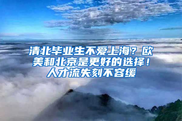 清北畢業(yè)生不愛上海？歐美和北京是更好的選擇！人才流失刻不容緩