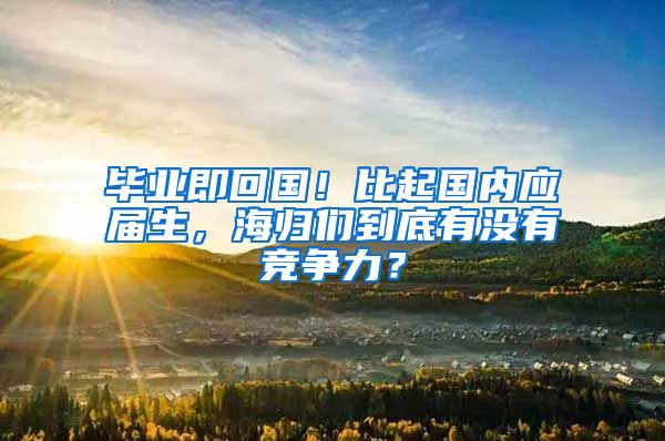 畢業(yè)即回國！比起國內(nèi)應屆生，海歸們到底有沒有競爭力？