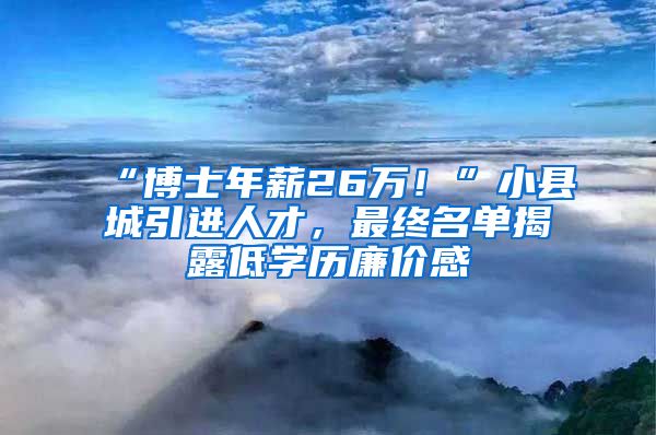 “博士年薪26萬！”小縣城引進(jìn)人才，最終名單揭露低學(xué)歷廉價(jià)感