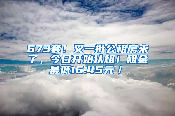 673套！又一批公租房來了，今日開始認(rèn)租！租金最低16.45元／㎡