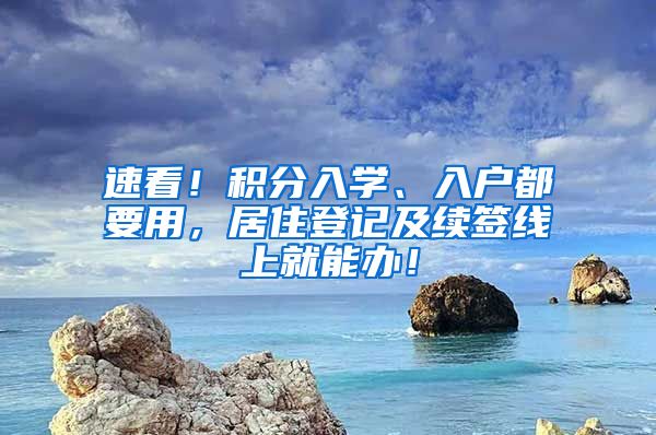 速看！積分入學、入戶都要用，居住登記及續(xù)簽線上就能辦！