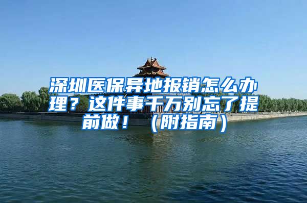 深圳醫(yī)保異地報銷怎么辦理？這件事千萬別忘了提前做！（附指南）