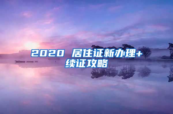 2020 居住證新辦理+續(xù)證攻略