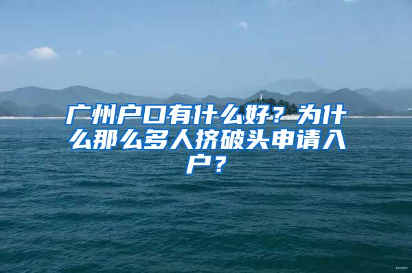 廣州戶口有什么好？為什么那么多人擠破頭申請(qǐng)入戶？