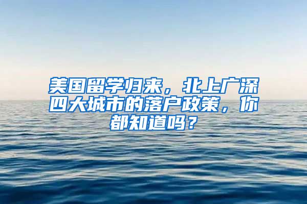 美國留學(xué)歸來，北上廣深四大城市的落戶政策，你都知道嗎？