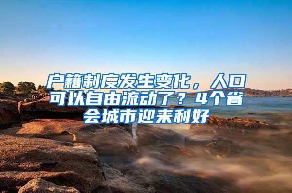 戶籍制度發(fā)生變化，人口可以自由流動了？4個省會城市迎來利好