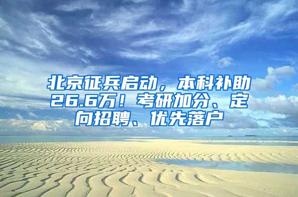 北京征兵啟動，本科補助26.6萬！考研加分、定向招聘、優(yōu)先落戶