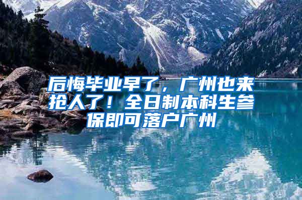 后悔畢業(yè)早了，廣州也來搶人了！全日制本科生參保即可落戶廣州