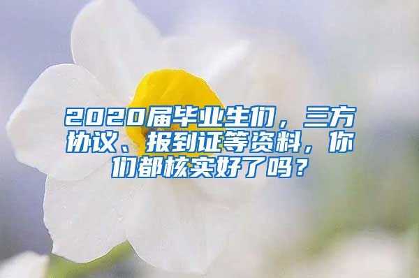 2020屆畢業(yè)生們，三方協(xié)議、報到證等資料，你們都核實好了嗎？