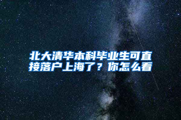 北大清華本科畢業(yè)生可直接落戶上海了？你怎么看