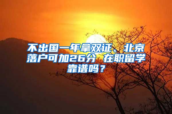 不出國一年拿雙證、北京落戶可加26分 在職留學靠譜嗎？