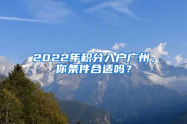 2022年積分入戶廣州，你條件合適嗎？