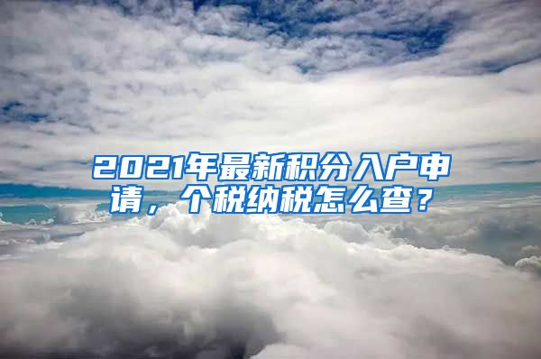 2021年最新積分入戶申請(qǐng)，個(gè)稅納稅怎么查？