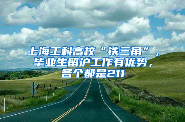 上海工科高?！拌F三角”，畢業(yè)生留滬工作有優(yōu)勢，各個都是211